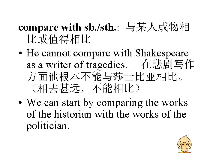 compare with sb. /sth. : 与某人或物相 比或值得相比 • He cannot compare with Shakespeare as