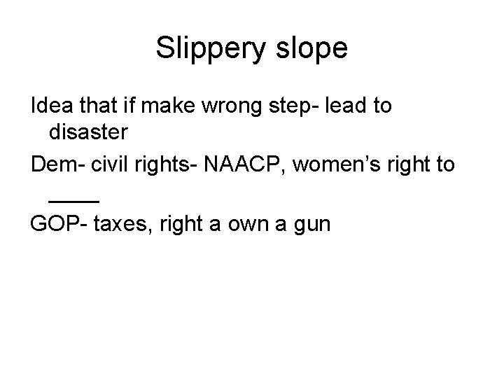Slippery slope Idea that if make wrong step- lead to disaster Dem- civil rights-