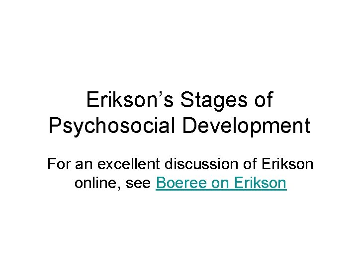 Erikson’s Stages of Psychosocial Development For an excellent discussion of Erikson online, see Boeree