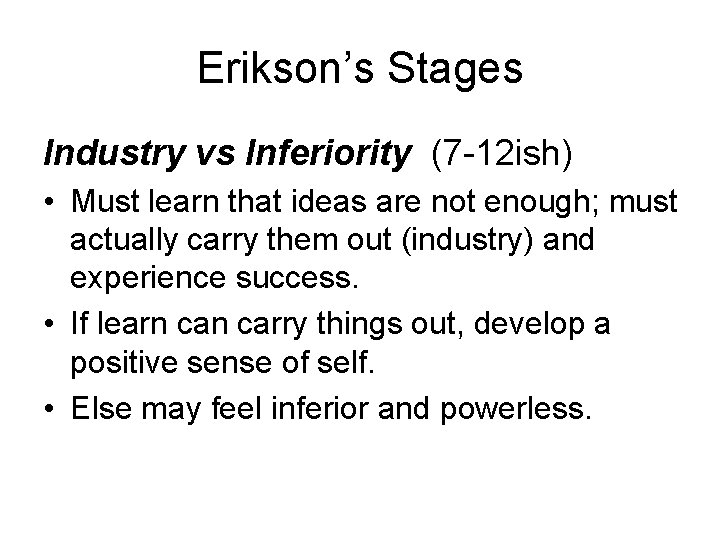Erikson’s Stages Industry vs Inferiority (7 -12 ish) • Must learn that ideas are