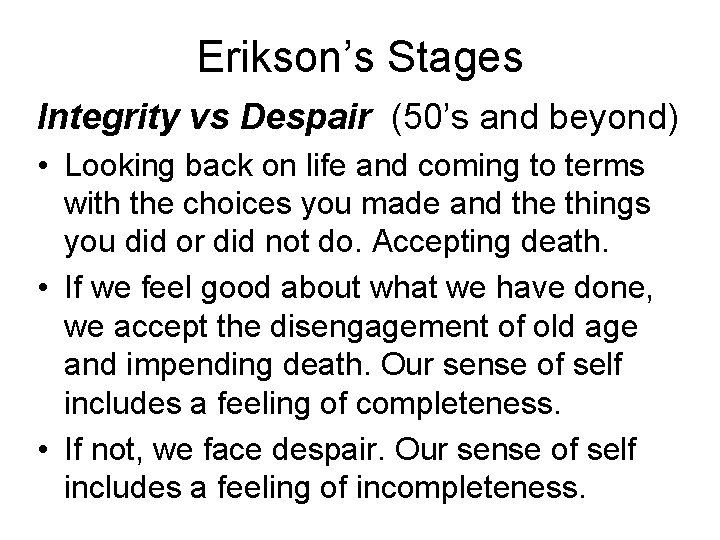 Erikson’s Stages Integrity vs Despair (50’s and beyond) • Looking back on life and