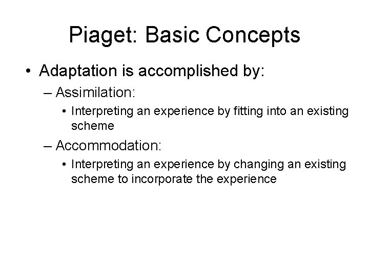 Piaget: Basic Concepts • Adaptation is accomplished by: – Assimilation: • Interpreting an experience