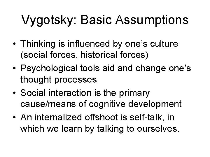 Vygotsky: Basic Assumptions • Thinking is influenced by one’s culture (social forces, historical forces)