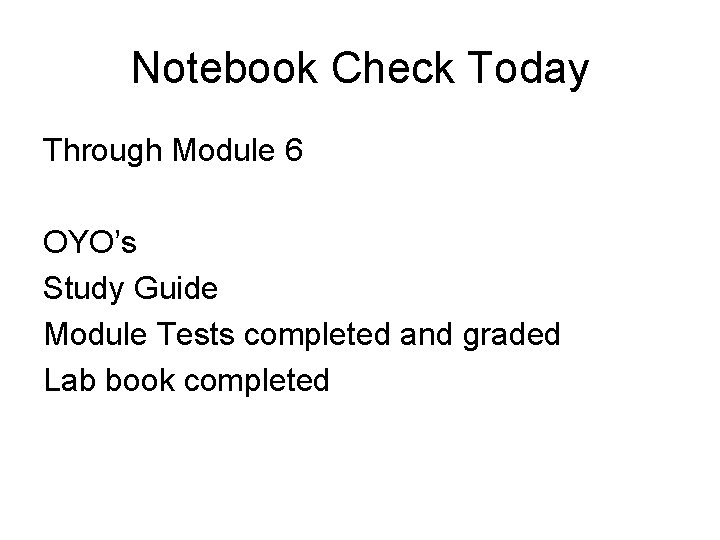Notebook Check Today Through Module 6 OYO’s Study Guide Module Tests completed and graded