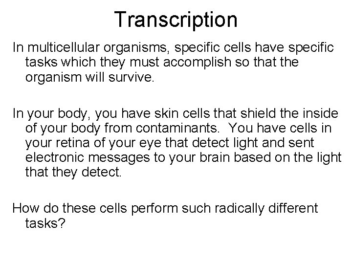 Transcription In multicellular organisms, specific cells have specific tasks which they must accomplish so