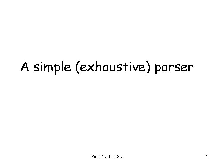 A simple (exhaustive) parser Prof. Busch - LSU 7 