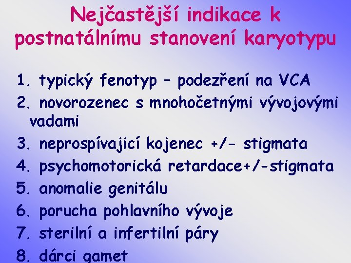 Nejčastější indikace k postnatálnímu stanovení karyotypu 1. typický fenotyp – podezření na VCA 2.