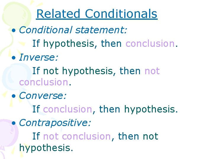 Related Conditionals • Conditional statement: If hypothesis, then conclusion. • Inverse: If not hypothesis,