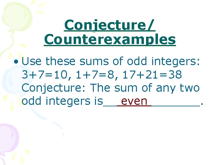 Conjecture/ Counterexamples • Use these sums of odd integers: 3+7=10, 1+7=8, 17+21=38 Conjecture: The