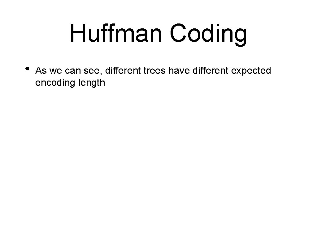 Huffman Coding • As we can see, different trees have different expected encoding length Huffman Coding • As we can see, different trees have different expected encoding length