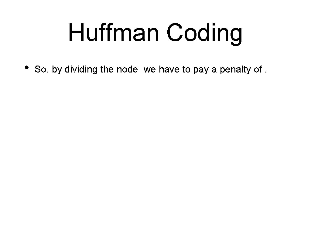 Huffman Coding • So, by dividing the node we have to pay a penalty Huffman Coding • So, by dividing the node we have to pay a penalty
