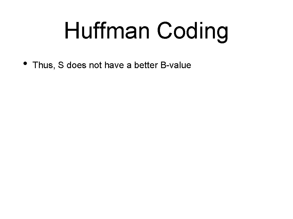 Huffman Coding • Thus, S does not have a better B-value Huffman Coding • Thus, S does not have a better B-value