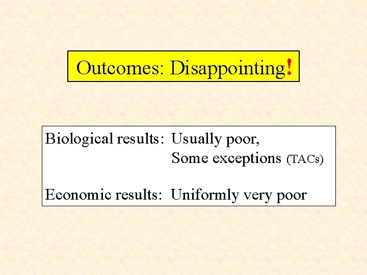 Outcomes: Disappointing! Biological results: Usually poor, Some exceptions (TACs) Economic results: Uniformly very poor