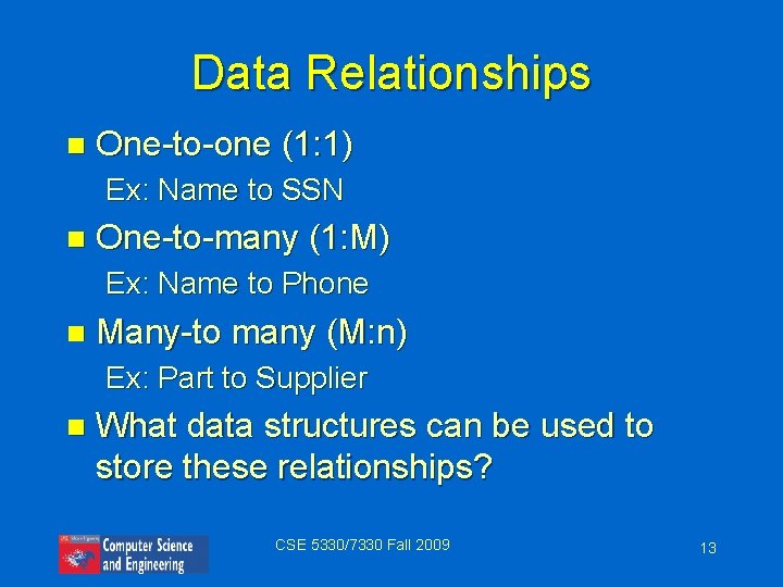 Data Relationships n One-to-one (1: 1) Ex: Name to SSN n One-to-many (1: M)