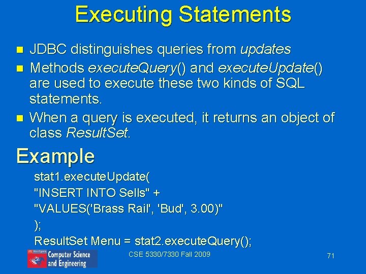 Executing Statements n n n JDBC distinguishes queries from updates Methods execute. Query() and