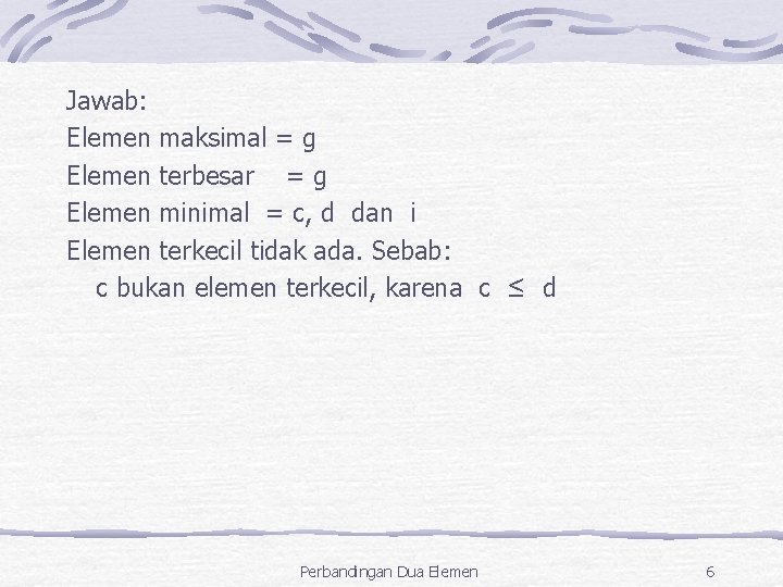 Jawab: Elemen maksimal = g Elemen terbesar = g Elemen minimal = c, d