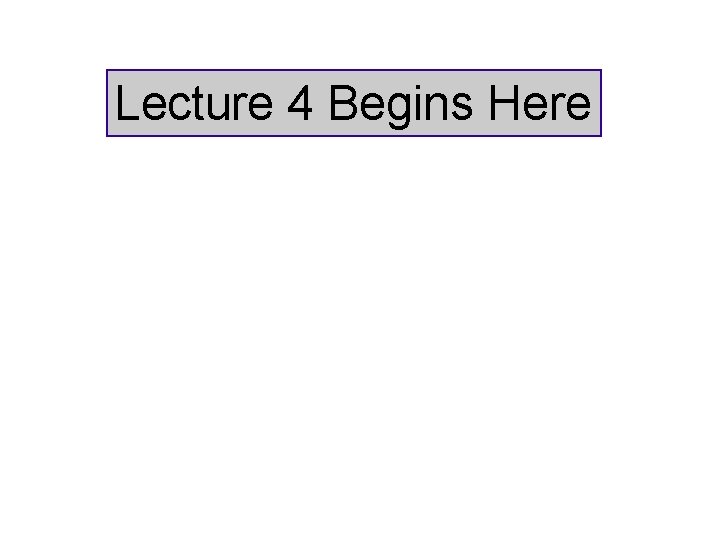 Lecture 4 Begins Here 