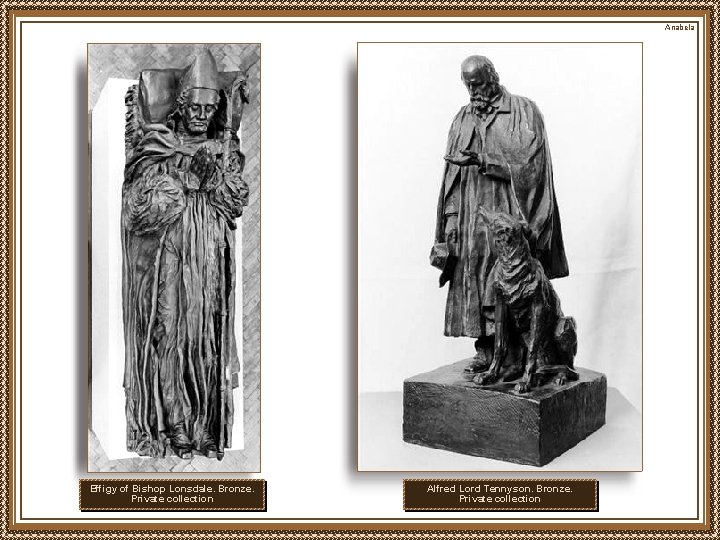 Anabela Effigy of Bishop Lonsdale. Bronze. Private collection Alfred Lord Tennyson. Bronze. Private collection