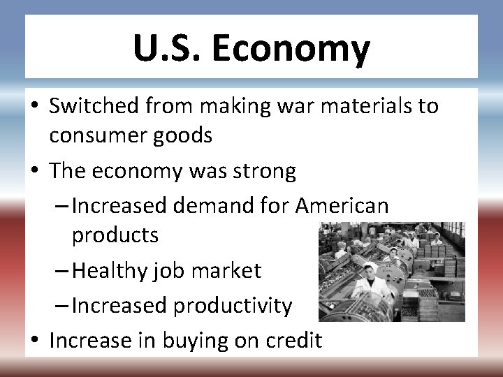 U. S. Economy • Switched from making war materials to consumer goods • The