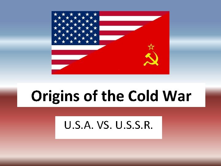 Origins of the Cold War U. S. A. VS. U. S. S. R. 