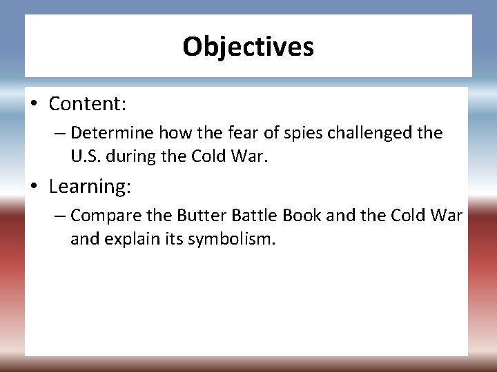 Objectives • Content: – Determine how the fear of spies challenged the U. S.