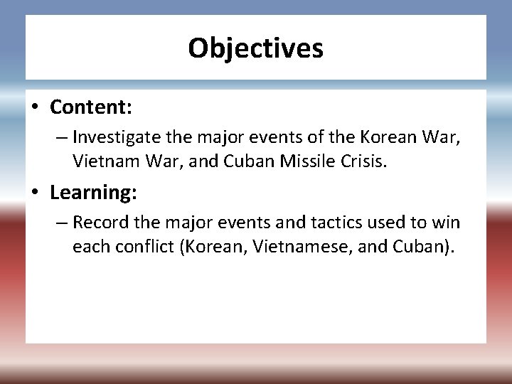 Objectives • Content: – Investigate the major events of the Korean War, Vietnam War,