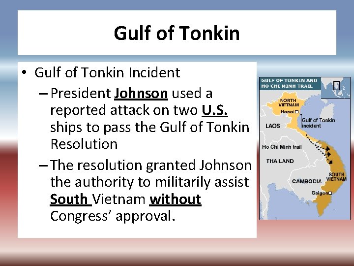 Gulf of Tonkin • Gulf of Tonkin Incident – President Johnson used a reported