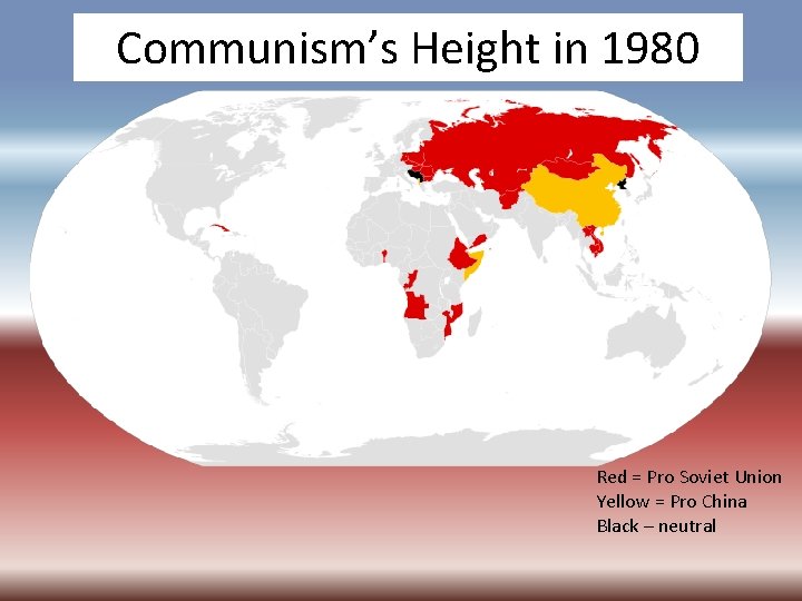 Communism’s Height in 1980 Red = Pro Soviet Union Yellow = Pro China Black