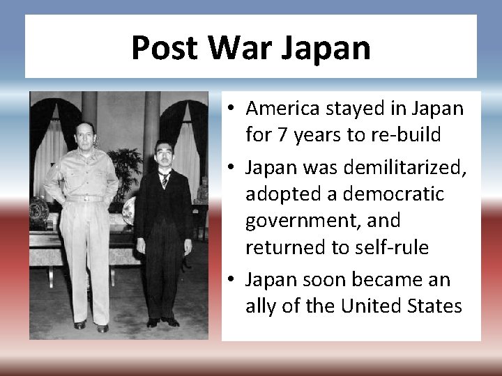 Post War Japan • America stayed in Japan for 7 years to re-build •