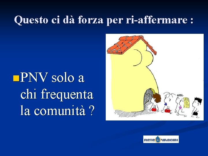 Questo ci dà forza per ri-affermare : n PNV solo a chi frequenta la