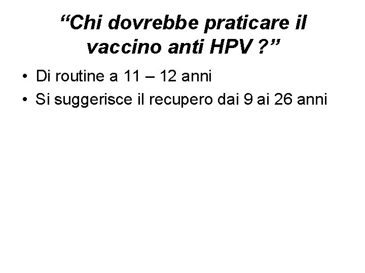 “Chi dovrebbe praticare il vaccino anti HPV ? ” • Di routine a 11