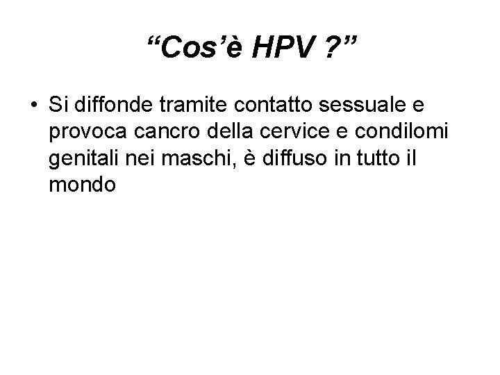 “Cos’è HPV ? ” • Si diffonde tramite contatto sessuale e provoca cancro della