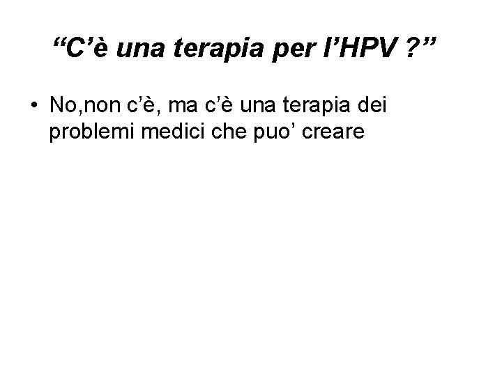 “C’è una terapia per l’HPV ? ” • No, non c’è, ma c’è una