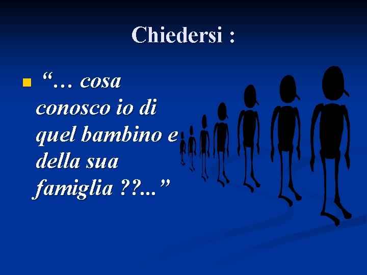 Chiedersi : n “… cosa conosco io di quel bambino e della sua famiglia