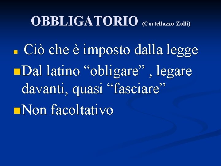 OBBLIGATORIO (Cortellazzo-Zolli) Ciò che è imposto dalla legge n Dal latino “obligare” , legare