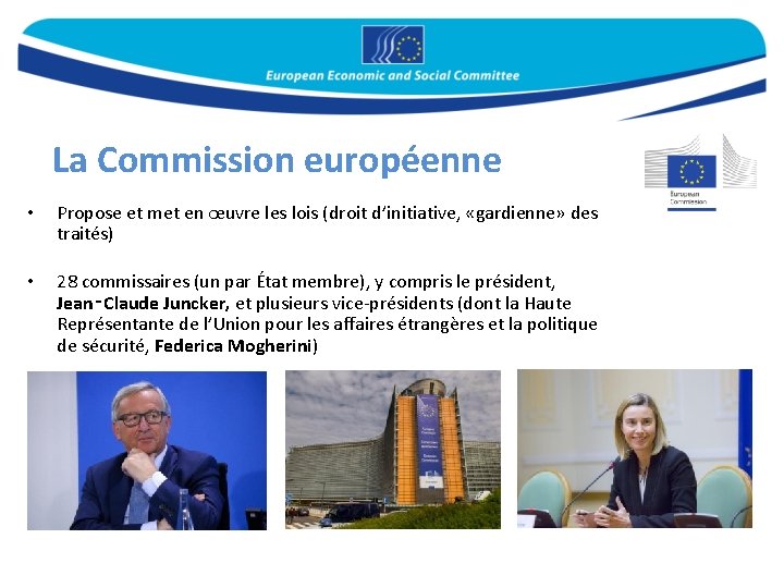 La Commission européenne • Propose et met en œuvre les lois (droit d’initiative, «gardienne»