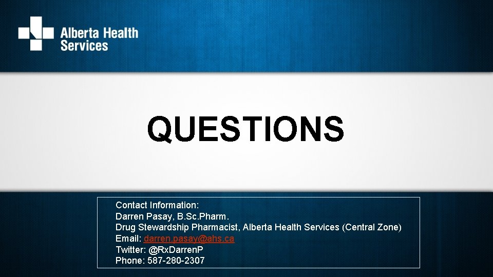 QUESTIONS Contact Information: Darren Pasay, B. Sc. Pharm. Drug Stewardship Pharmacist, Alberta Health Services