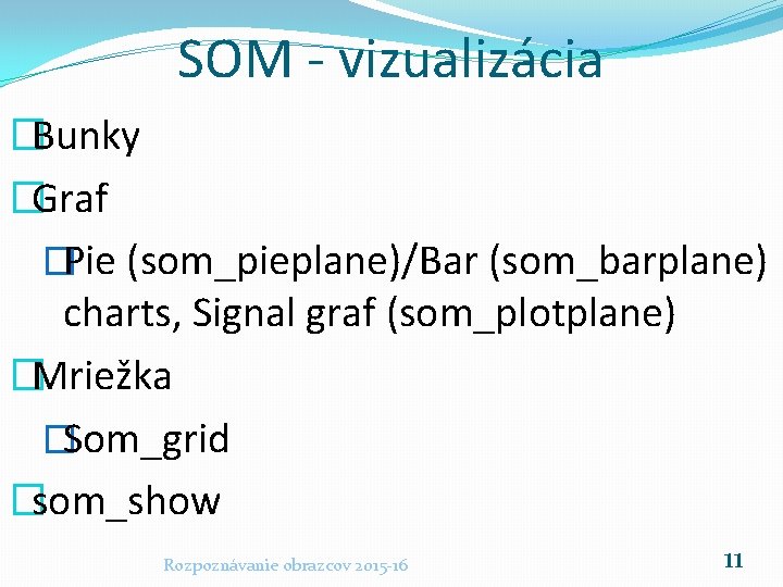 SOM - vizualizácia �Bunky �Graf �Pie (som_pieplane)/Bar (som_barplane) charts, Signal graf (som_plotplane) �Mriežka �Som_grid