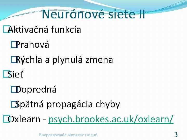 Neurónové siete II �Aktivačná funkcia �Prahová �Rýchla a plynulá zmena �Sieť �Dopredná �Spätná propagácia