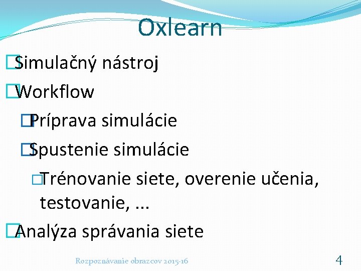 Oxlearn �Simulačný nástroj �Workflow �Príprava simulácie �Spustenie simulácie �Trénovanie siete, overenie učenia, testovanie, .