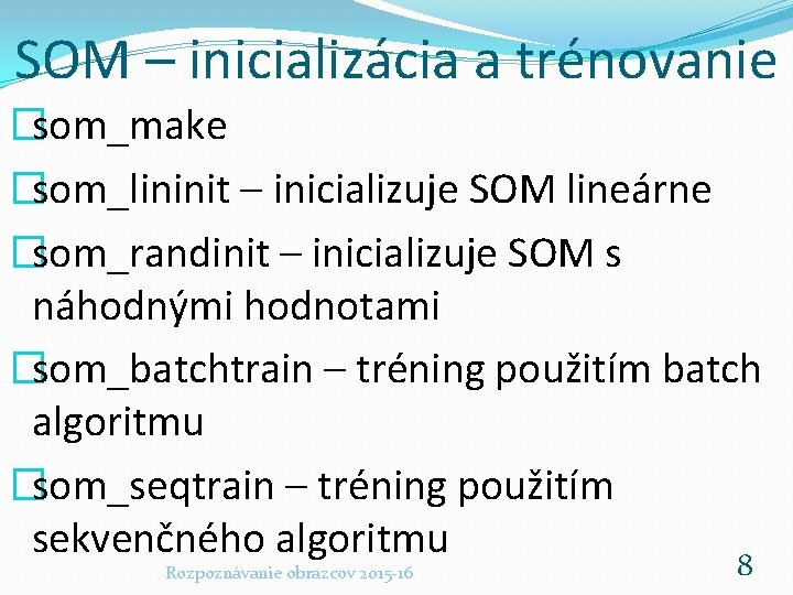 SOM – inicializácia a trénovanie �som_make �som_lininit – inicializuje SOM lineárne �som_randinit – inicializuje