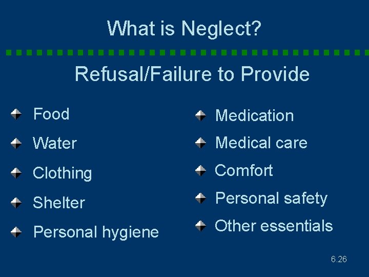 What is Neglect? Refusal/Failure to Provide Food Medication Water Medical care Clothing Comfort Shelter