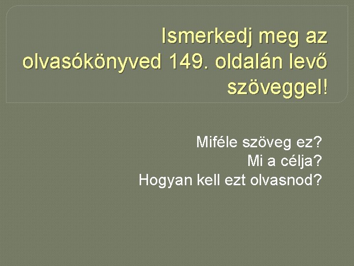 Ismerkedj meg az olvasókönyved 149. oldalán levő szöveggel! Miféle szöveg ez? Mi a célja?