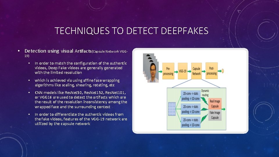 TECHNIQUES TO DETECT DEEPFAKES • Detection using visual Artifacts(Capsule Network VGG 19) • In