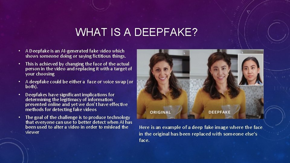 WHAT IS A DEEPFAKE? • A Deepfake is an AI-generated fake video which shows