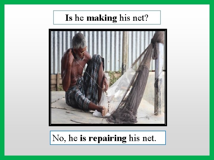 Is he making his net? No, he is repairing his net. 