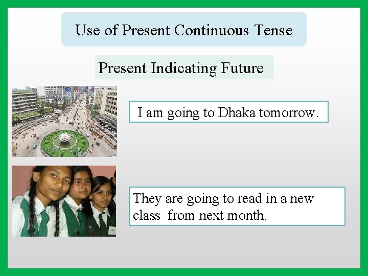 Use of Present Continuous Tense Present Indicating Future I am going to Dhaka tomorrow.