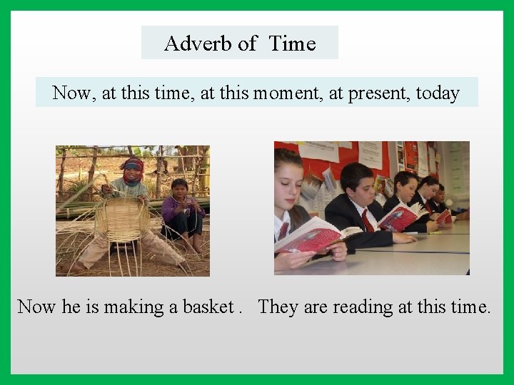 Adverb of Time Now, at this time, at this moment, at present, today Now