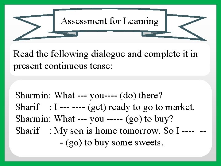 Assessment for Learning Read the following dialogue and complete it in present continuous tense: