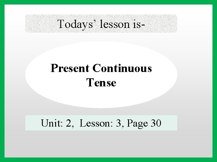 Todays’ lesson is- Present Continuous Tense Unit: 2, Lesson: 3, Page 30 